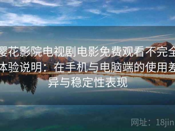 樱花影院电视剧电影免费观看不完全体验说明：在手机与电脑端的使用差异与稳定性表现