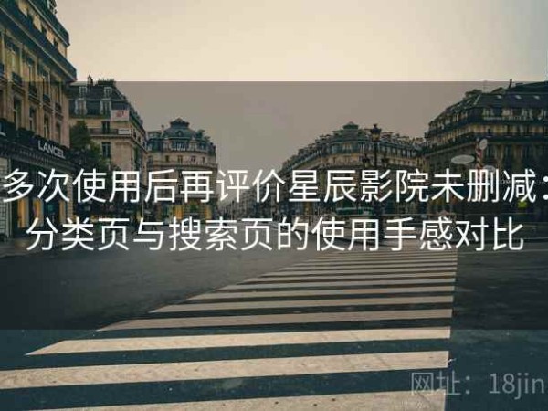 多次使用后再评价星辰影院未删减：分类页与搜索页的使用手感对比