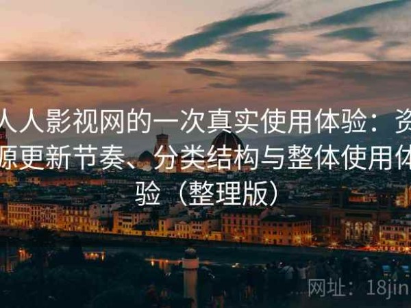 人人影视网的一次真实使用体验：资源更新节奏、分类结构与整体使用体验（整理版）