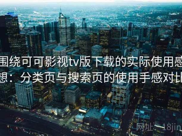 围绕可可影视tv版下载的实际使用感想：分类页与搜索页的使用手感对比