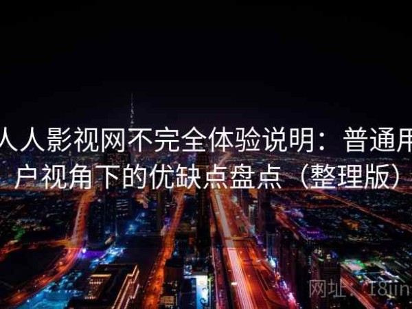 人人影视网不完全体验说明：普通用户视角下的优缺点盘点（整理版）