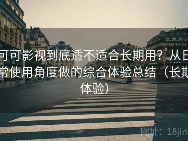 可可影视到底适不适合长期用？从日常使用角度做的综合体验总结（长期体验）