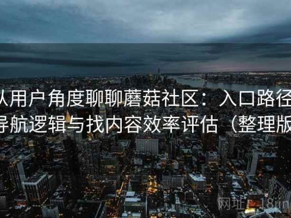 从用户角度聊聊蘑菇社区：入口路径、导航逻辑与找内容效率评估（整理版）