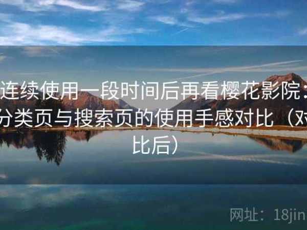 连续使用一段时间后再看樱花影院：分类页与搜索页的使用手感对比（对比后）