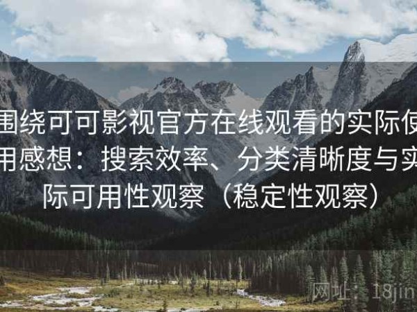 围绕可可影视官方在线观看的实际使用感想：搜索效率、分类清晰度与实际可用性观察（稳定性观察）