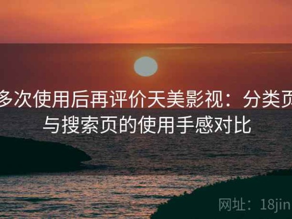 多次使用后再评价天美影视：分类页与搜索页的使用手感对比