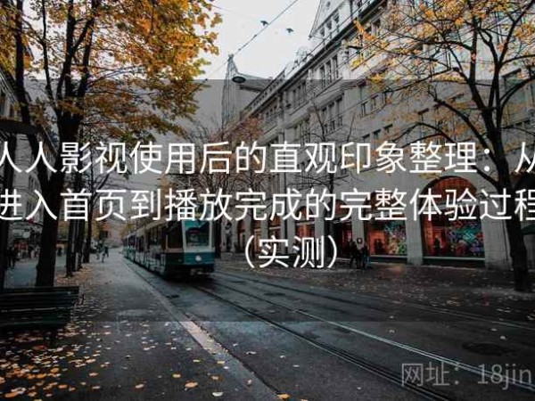 人人影视使用后的直观印象整理：从进入首页到播放完成的完整体验过程（实测）