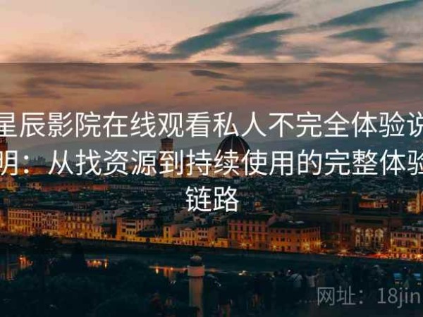 星辰影院在线观看私人不完全体验说明：从找资源到持续使用的完整体验链路