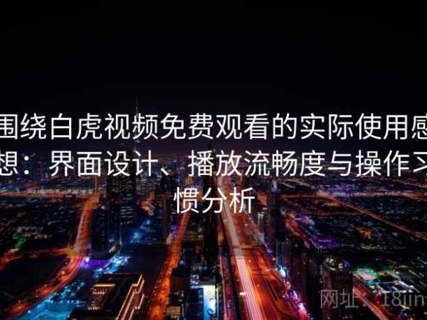 围绕白虎视频免费观看的实际使用感想：界面设计、播放流畅度与操作习惯分析