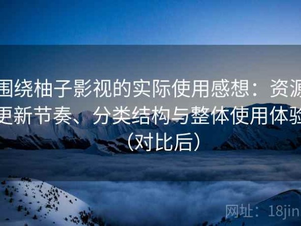 围绕柚子影视的实际使用感想：资源更新节奏、分类结构与整体使用体验（对比后）