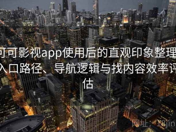 可可影视app使用后的直观印象整理：入口路径、导航逻辑与找内容效率评估
