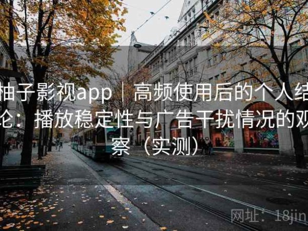 柚子影视app｜高频使用后的个人结论：播放稳定性与广告干扰情况的观察（实测）