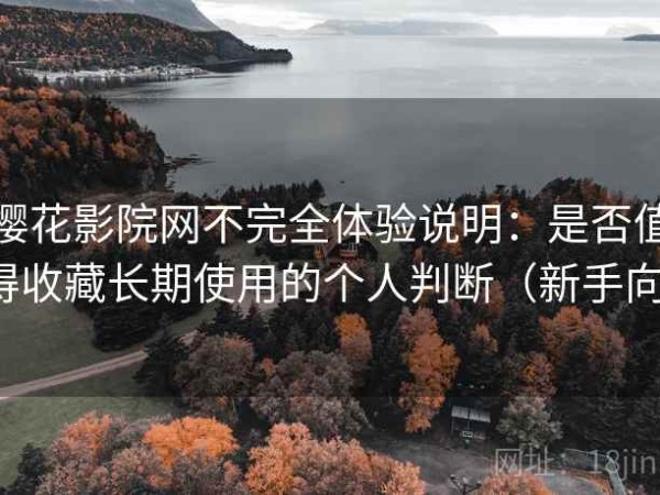 樱花影院网不完全体验说明：是否值得收藏长期使用的个人判断（新手向）