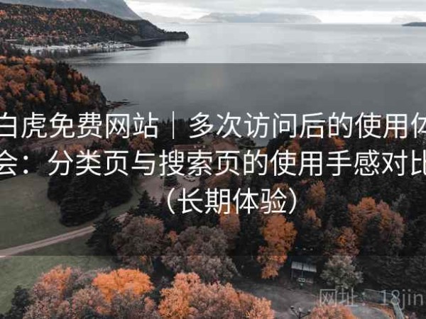 白虎免费网站｜多次访问后的使用体会：分类页与搜索页的使用手感对比（长期体验）