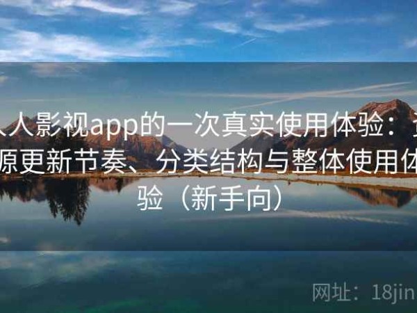 人人影视app的一次真实使用体验：资源更新节奏、分类结构与整体使用体验（新手向）