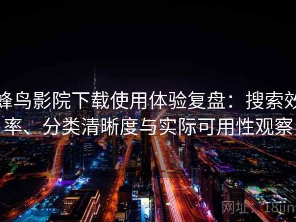 蜂鸟影院下载使用体验复盘：搜索效率、分类清晰度与实际可用性观察