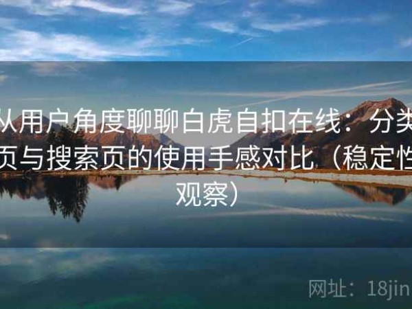 从用户角度聊聊白虎自扣在线：分类页与搜索页的使用手感对比（稳定性观察）