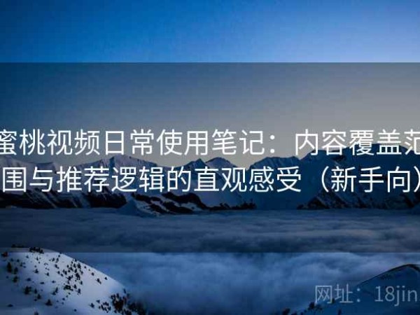 蜜桃视频日常使用笔记：内容覆盖范围与推荐逻辑的直观感受（新手向）