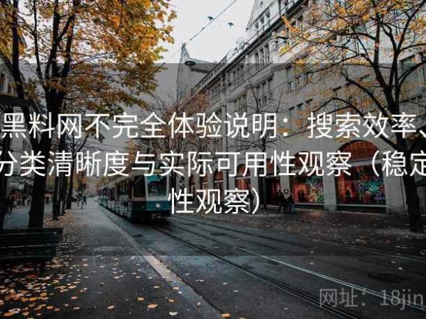 黑料网不完全体验说明：搜索效率、分类清晰度与实际可用性观察（稳定性观察）