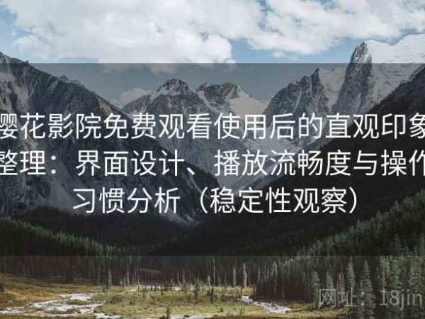 樱花影院免费观看使用后的直观印象整理：界面设计、播放流畅度与操作习惯分析（稳定性观察）
