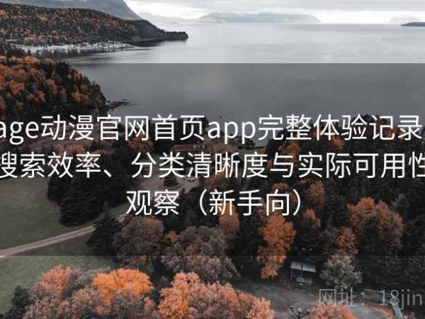 age动漫官网首页app完整体验记录：搜索效率、分类清晰度与实际可用性观察（新手向）