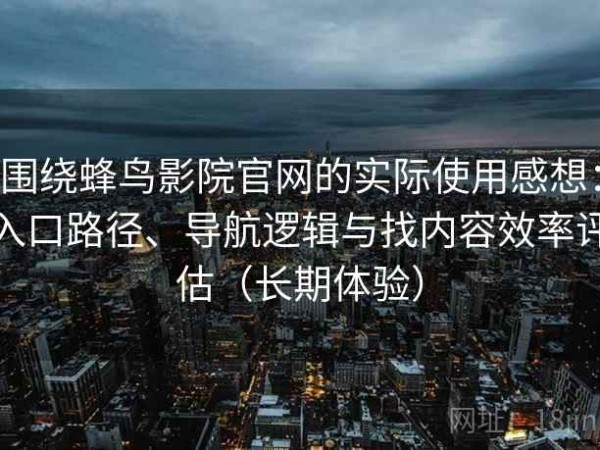 围绕蜂鸟影院官网的实际使用感想：入口路径、导航逻辑与找内容效率评估（长期体验）