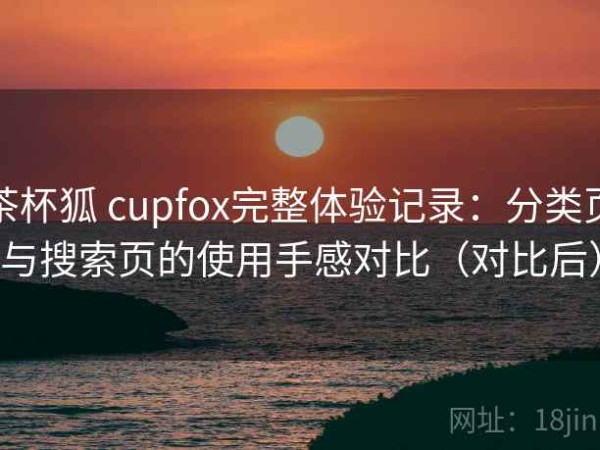 茶杯狐 cupfox完整体验记录：分类页与搜索页的使用手感对比（对比后）