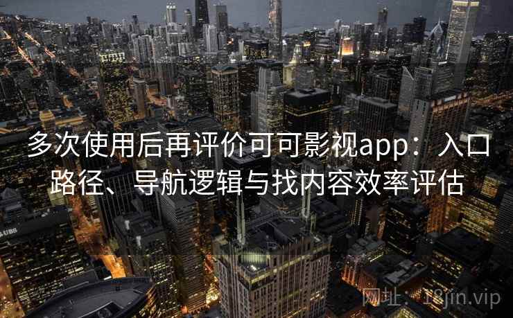 多次使用后再评价可可影视app:入口路径、导航逻辑与找内容效率评估 多次使用后再评价可可影视app:入口路径、导航逻辑与找内容效率评估