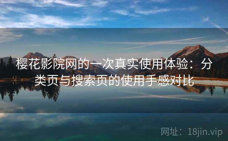 樱花影院网的一次真实使用体验：分类页与搜索页的使用手感对比