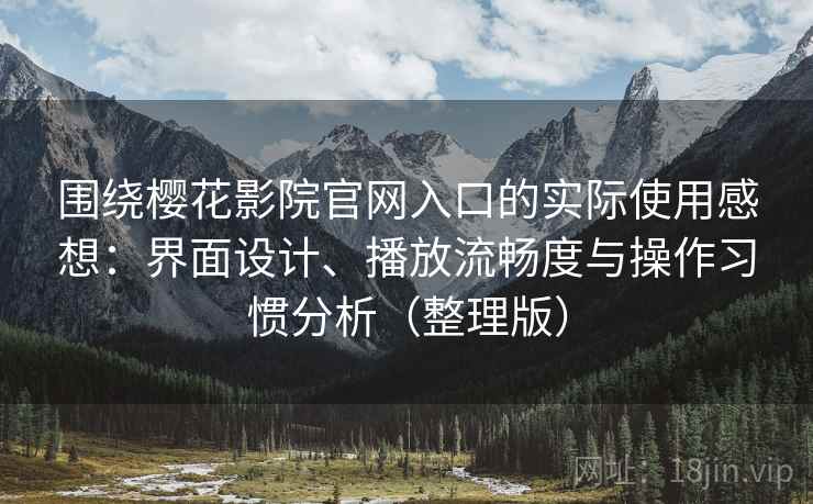 围绕樱花影院官网入口的实际使用感想：界面设计、播放流畅度与操作习惯分析（整理版）
