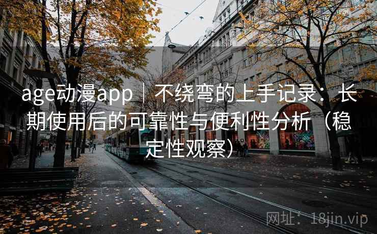 age动漫app｜不绕弯的上手记录：长期使用后的可靠性与便利性分析（稳定性观察）
