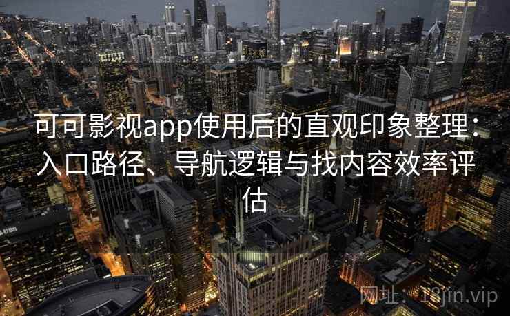 可可影视app使用后的直观印象整理：入口路径、导航逻辑与找内容效率评估
