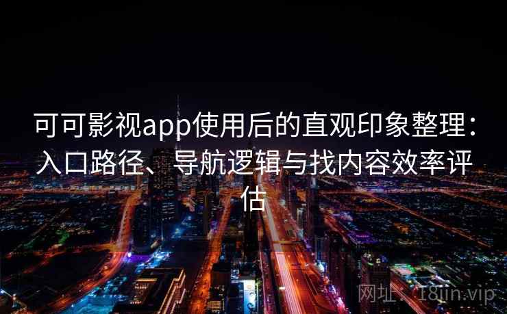 可可影视app使用后的直观印象整理：入口路径、导航逻辑与找内容效率评估