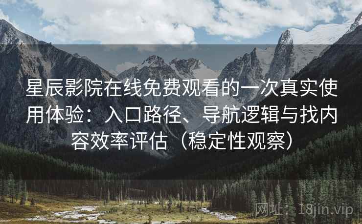 星辰影院在线免费观看的一次真实使用体验：入口路径、导航逻辑与找内容效率评估（稳定性观察）