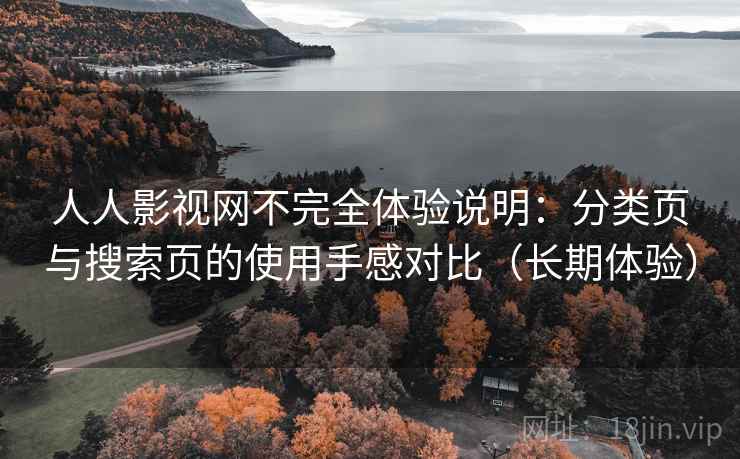人人影视网不完全体验说明：分类页与搜索页的使用手感对比（长期体验）