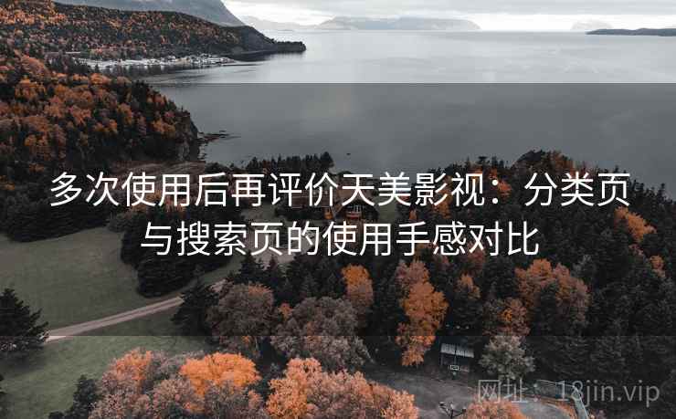 多次使用后再评价天美影视：分类页与搜索页的使用手感对比