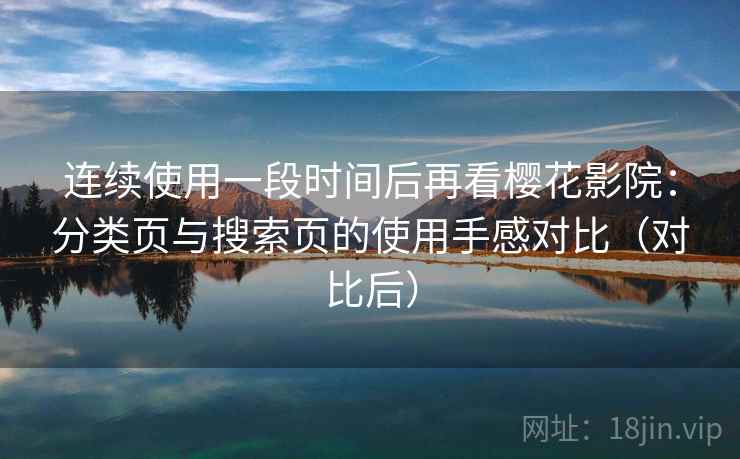 连续使用一段时间后再看樱花影院：分类页与搜索页的使用手感对比（对比后）
