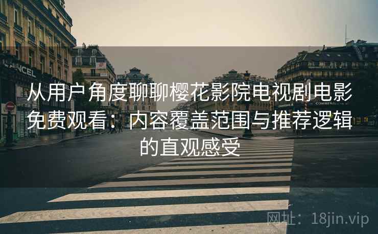 从用户角度聊聊樱花影院电视剧电影免费观看：内容覆盖范围与推荐逻辑的直观感受