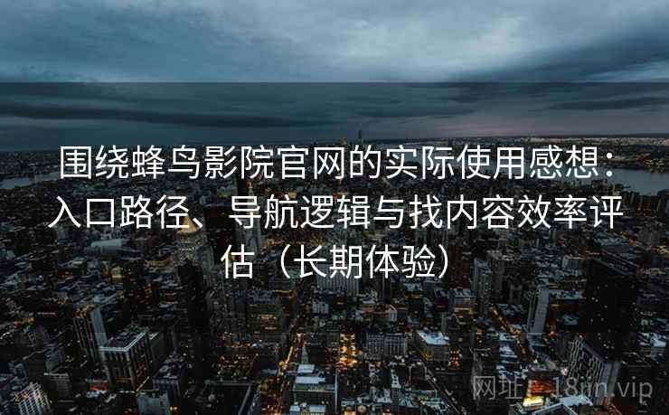 围绕蜂鸟影院官网的实际使用感想：入口路径、导航逻辑与找内容效率评估（长期体验）