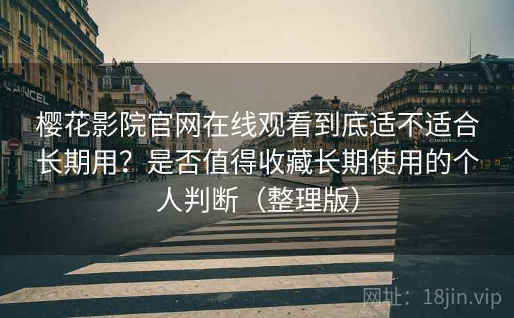 樱花影院官网在线观看到底适不适合长期用？是否值得收藏长期使用的个人判断（整理版）