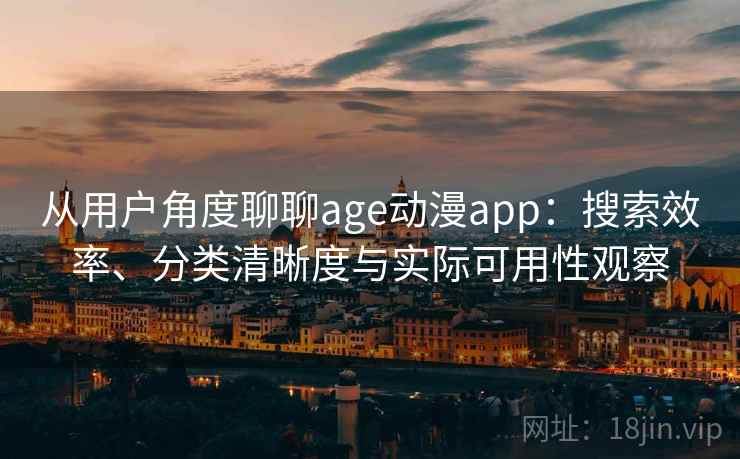 从用户角度聊聊age动漫app：搜索效率、分类清晰度与实际可用性观察