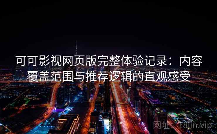 可可影视网页版完整体验记录：内容覆盖范围与推荐逻辑的直观感受