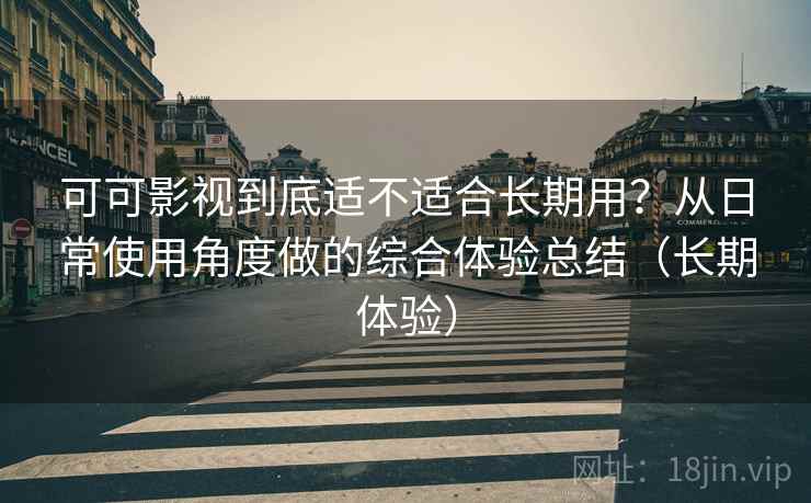 可可影视到底适不适合长期用？从日常使用角度做的综合体验总结（长期体验）