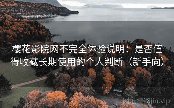 樱花影院网不完全体验说明：是否值得收藏长期使用的个人判断（新手向）